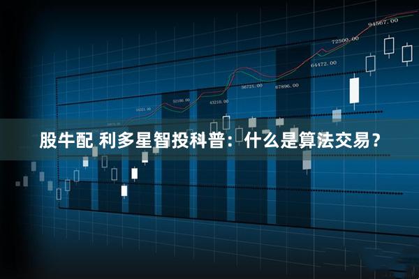 股牛配 利多星智投科普：什么是算法交易？