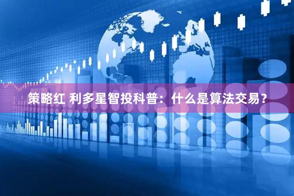 策略红 利多星智投科普：什么是算法交易？