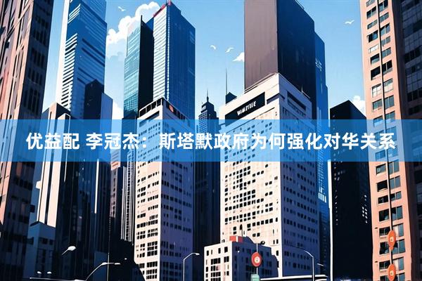 优益配 李冠杰：斯塔默政府为何强化对华关系