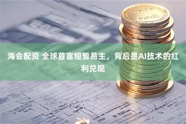 海会配资 全球首富短暂易主，背后是AI技术的红利兑现
