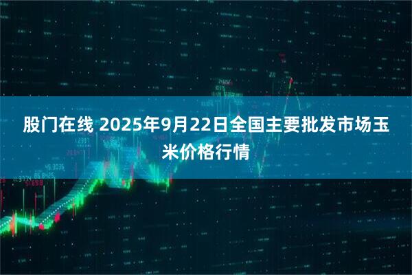 股门在线 2025年9月22日全国主要批发市场玉米价格行情
