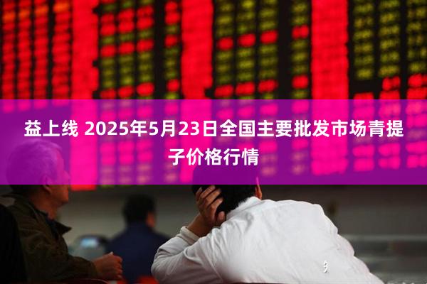 益上线 2025年5月23日全国主要批发市场青提子价格行情