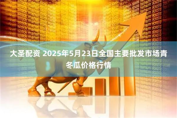 大圣配资 2025年5月23日全国主要批发市场青冬瓜价格行情