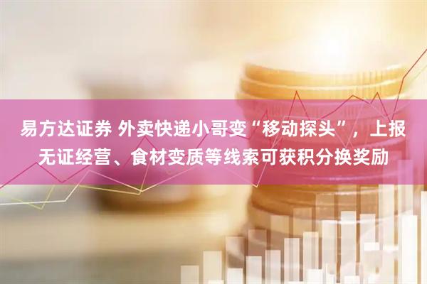 易方达证券 外卖快递小哥变“移动探头”，上报无证经营、食材变质等线索可获积分换奖励