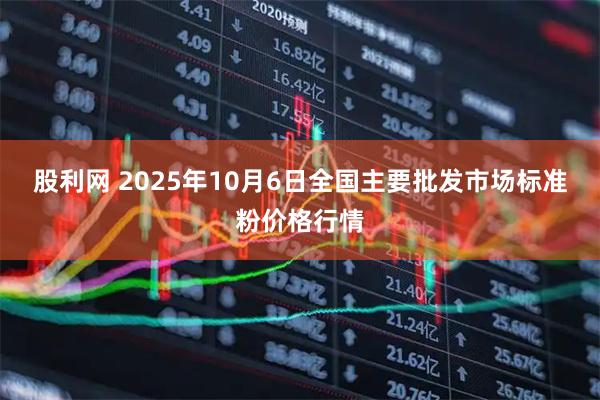 股利网 2025年10月6日全国主要批发市场标准粉价格行情