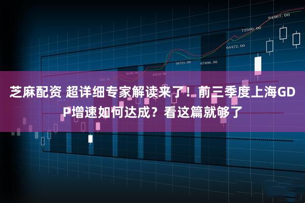芝麻配资 超详细专家解读来了!前三季度上海GDP增速如何达成?看这篇就够了