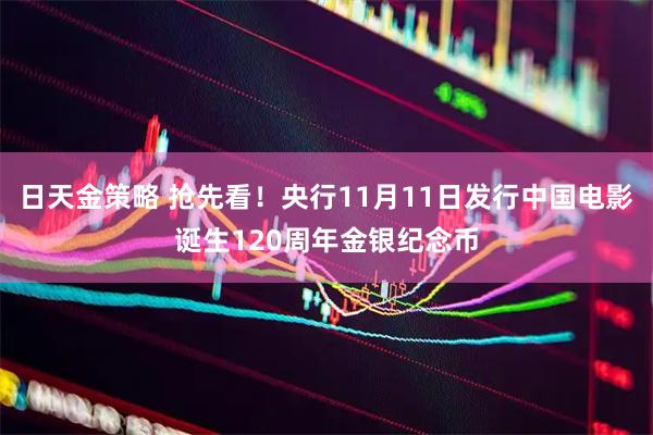 日天金策略 抢先看！央行11月11日发行中国电影诞生120周年金银纪念币