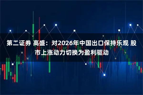 第二证券 高盛：对2026年中国出口保持乐观 股市上涨动力切换为盈利驱动