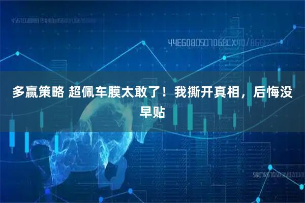 多赢策略 超佩车膜太敢了！我撕开真相，后悔没早贴