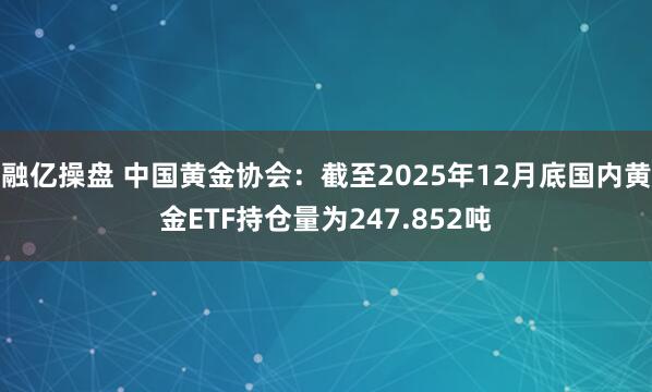 融亿操盘 中国黄金协会:截至2025年12月底国内黄金ETF持仓量为247.852吨