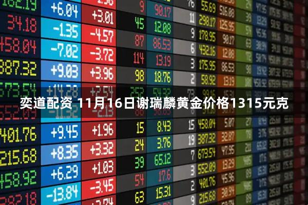 奕道配资 11月16日谢瑞麟黄金价格1315元克