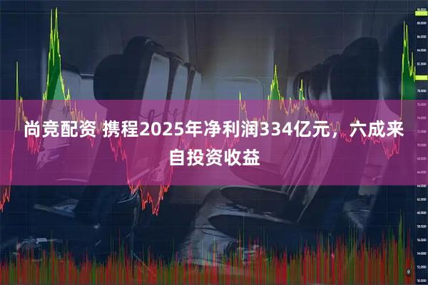 尚竞配资 携程2025年净利润334亿元,六成来自投资收益