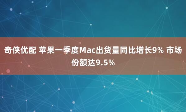 奇侠优配 苹果一季度Mac出货量同比增长9% 市场份额达9.5%