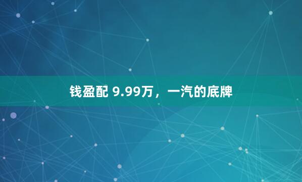 钱盈配 9.99万，一汽的底牌